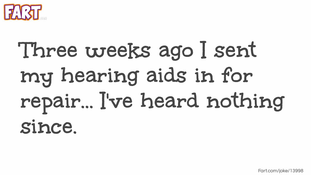 Three weeks ago I sent my hearing aids in for repair... I've heard nothing since. Joke Meme.