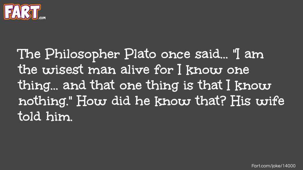 The Philosopher Plato once said... "I am the wisest man alive for I know one thing... and that one thing is that I know nothing." How did he know that? His wife told him. Joke Meme.