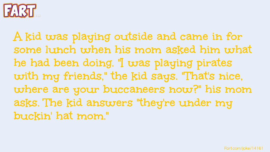 A kid was playing outside and came in for some lunch when his mom asked him what he had been doing. "I was playing pirates with my friends," the kid says. "That's nice, where are your buccaneers now?" his mom asks. The kid answers "they're under my buckin' hat mom." Joke Meme.