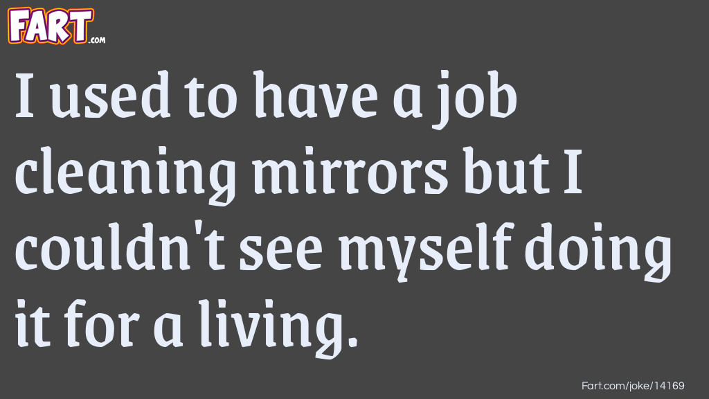 I used to have a job cleaning mirrors but I couldn't see myself doing it for a living. Joke Meme.