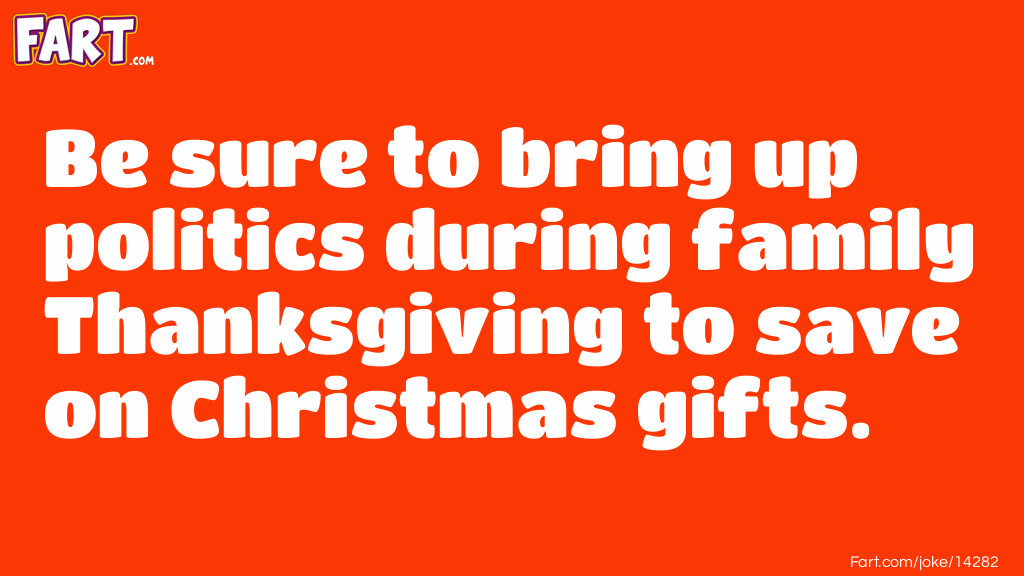 Be sure to bring up politics during family Thanksgiving to save on Christmas gifts. Joke Meme.