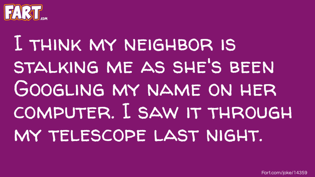 My neighbor is stalking me. Joke Meme.