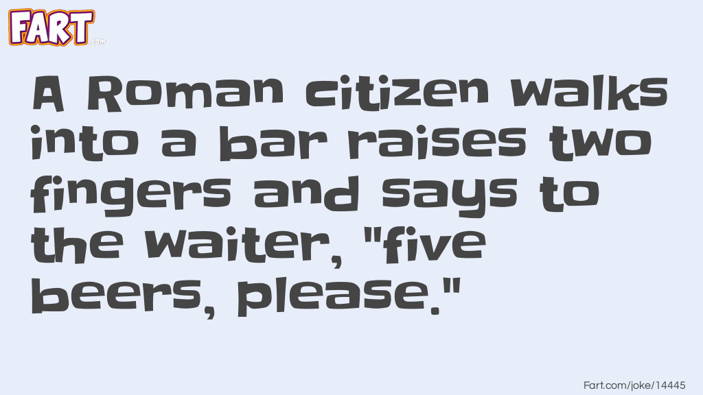 A Roman citizen walks into a bar raises two fingers and says to the waiter, "five beers, please." Joke Meme.