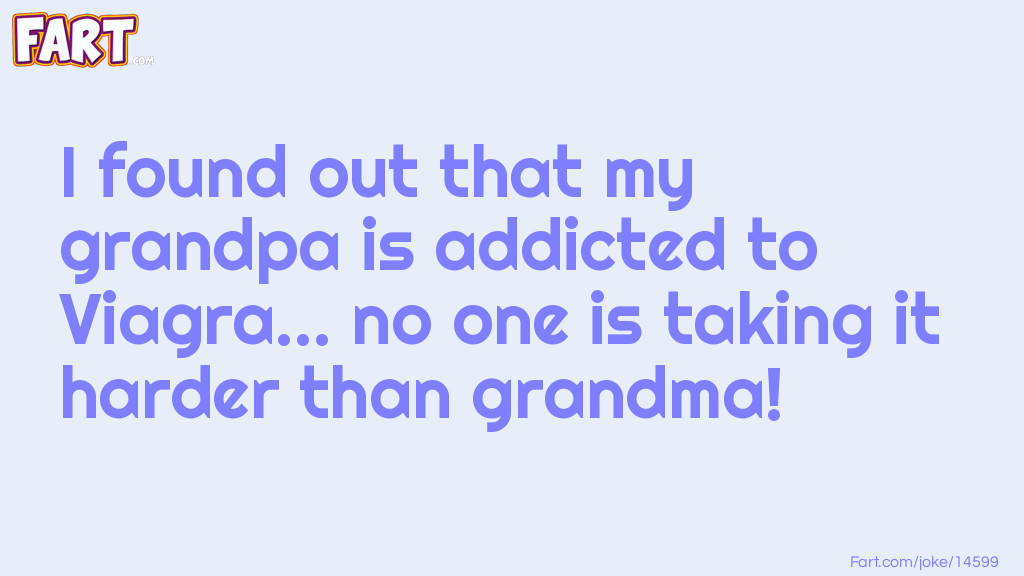 I found out that my grandpa is addicted to Viagra... no one is taking it harder than grandma! Joke Meme.