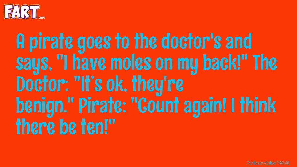A pirate goes to the doctor's and says, "I have moles on my back!" The Doctor: "It’s ok, they're benign." Pirate: "Count again! I think there be ten!" Joke Meme.