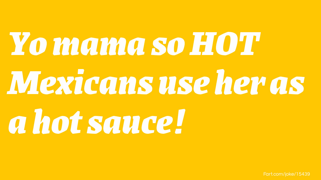 Yo mama so HOT Mexicans use her as a hot sauce! Joke Meme.