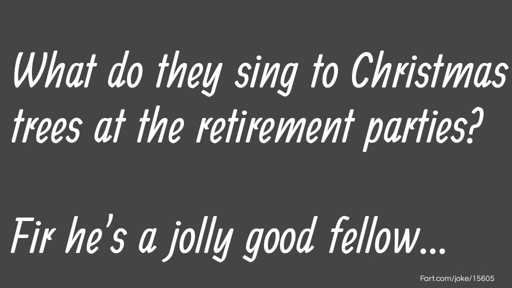 What do they sing to Christmas trees at the retirement parties Joke Meme.