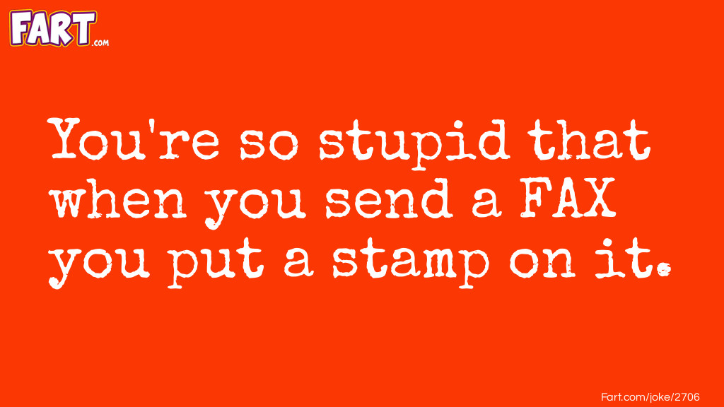 You're so stupid that when you send a FAX you put a stamp on it. Joke Meme.
