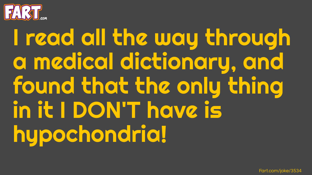 I read all the way through a medical dictionary, and found that the only thing in it I DON'T have is hypochondria! Joke Meme.