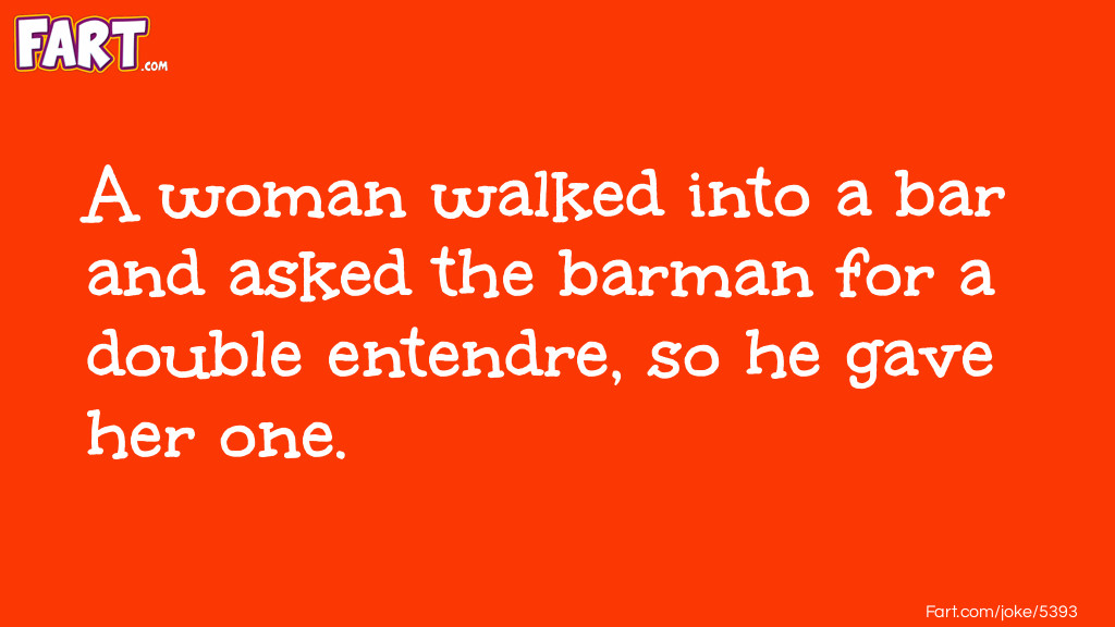 A woman walked into a bar and asked the barman for a double entendre, so he gave her one. Joke Meme.